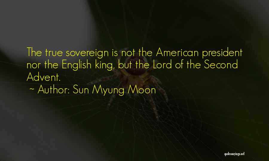 Sun Myung Moon Quotes: The True Sovereign Is Not The American President Nor The English King, But The Lord Of The Second Advent.