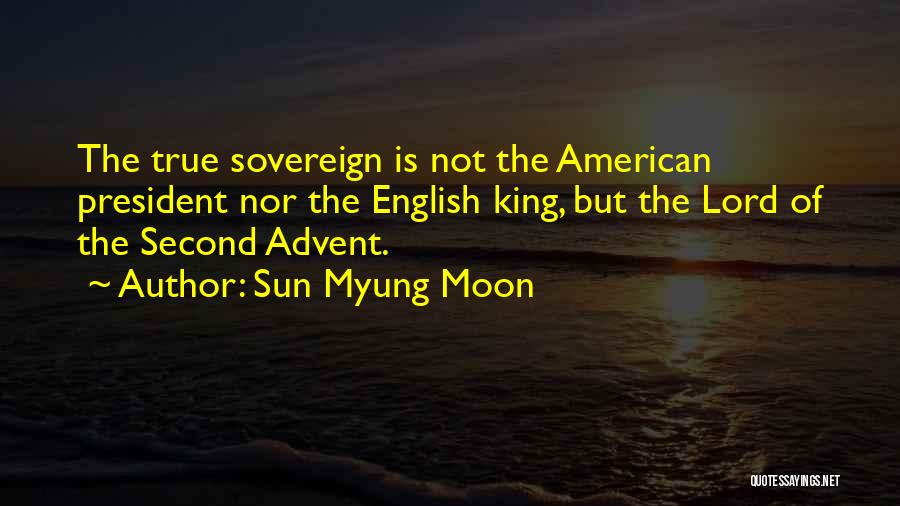 Sun Myung Moon Quotes: The True Sovereign Is Not The American President Nor The English King, But The Lord Of The Second Advent.