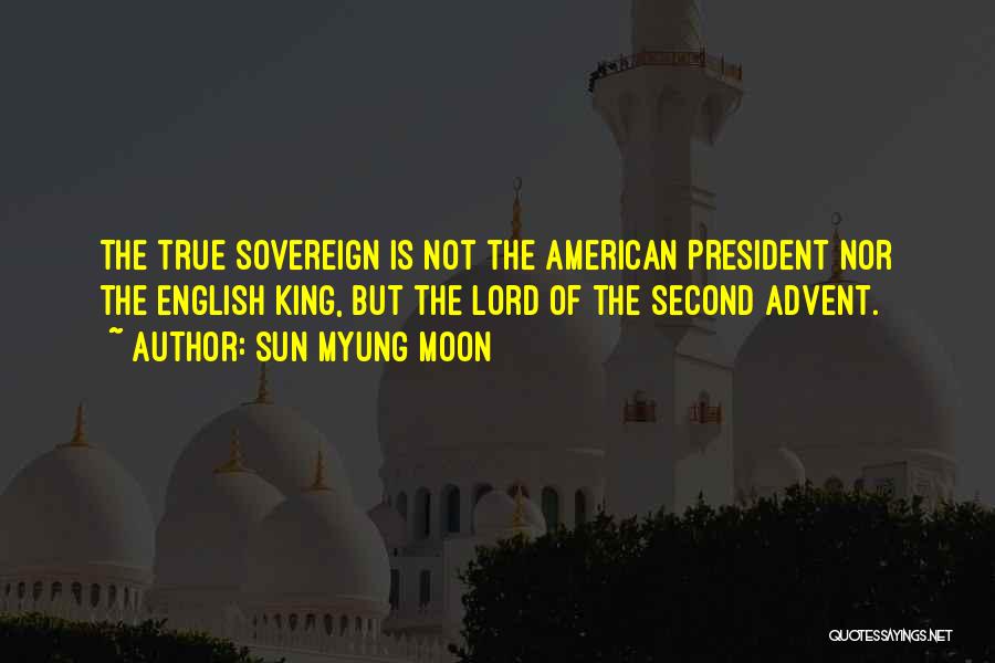 Sun Myung Moon Quotes: The True Sovereign Is Not The American President Nor The English King, But The Lord Of The Second Advent.