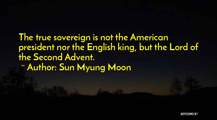 Sun Myung Moon Quotes: The True Sovereign Is Not The American President Nor The English King, But The Lord Of The Second Advent.