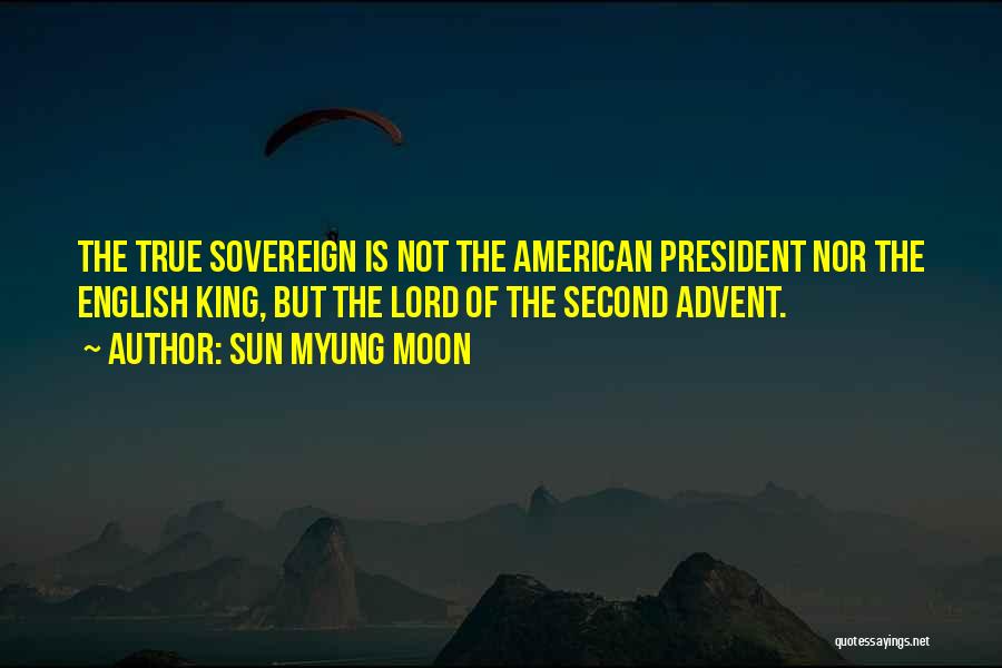 Sun Myung Moon Quotes: The True Sovereign Is Not The American President Nor The English King, But The Lord Of The Second Advent.