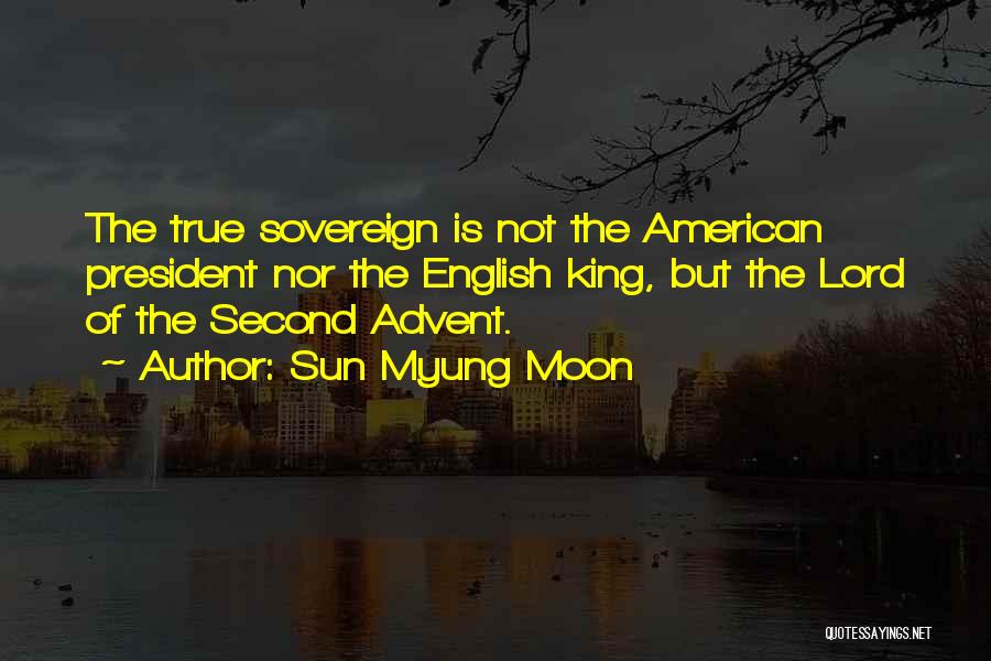 Sun Myung Moon Quotes: The True Sovereign Is Not The American President Nor The English King, But The Lord Of The Second Advent.
