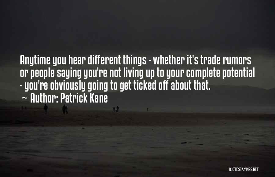 Patrick Kane Quotes: Anytime You Hear Different Things - Whether It's Trade Rumors Or People Saying You're Not Living Up To Your Complete