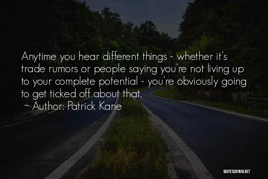 Patrick Kane Quotes: Anytime You Hear Different Things - Whether It's Trade Rumors Or People Saying You're Not Living Up To Your Complete