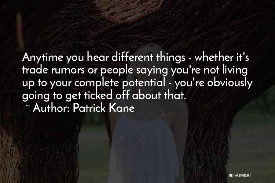 Patrick Kane Quotes: Anytime You Hear Different Things - Whether It's Trade Rumors Or People Saying You're Not Living Up To Your Complete