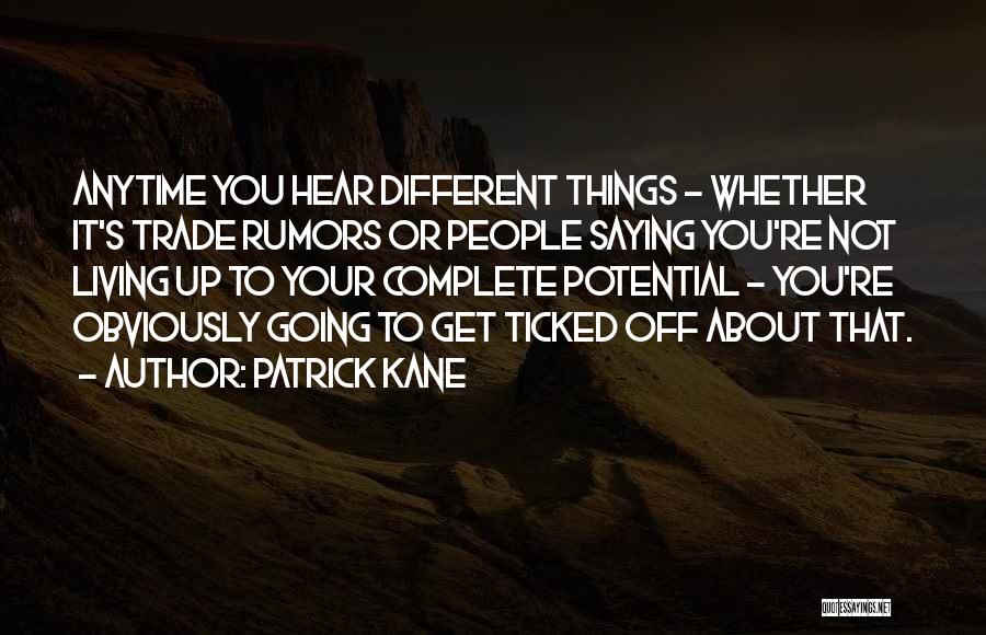 Patrick Kane Quotes: Anytime You Hear Different Things - Whether It's Trade Rumors Or People Saying You're Not Living Up To Your Complete