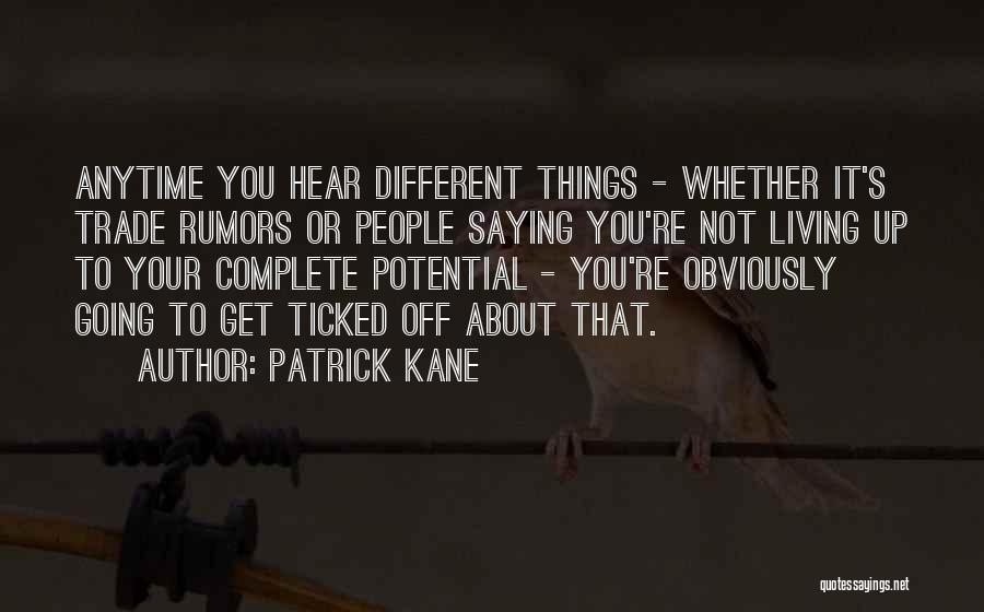 Patrick Kane Quotes: Anytime You Hear Different Things - Whether It's Trade Rumors Or People Saying You're Not Living Up To Your Complete