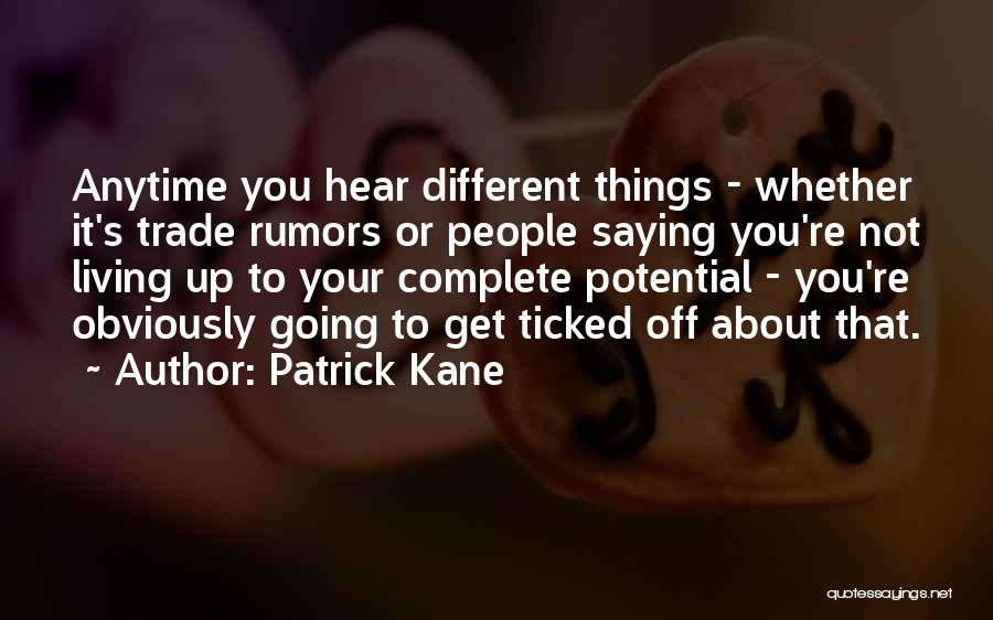 Patrick Kane Quotes: Anytime You Hear Different Things - Whether It's Trade Rumors Or People Saying You're Not Living Up To Your Complete