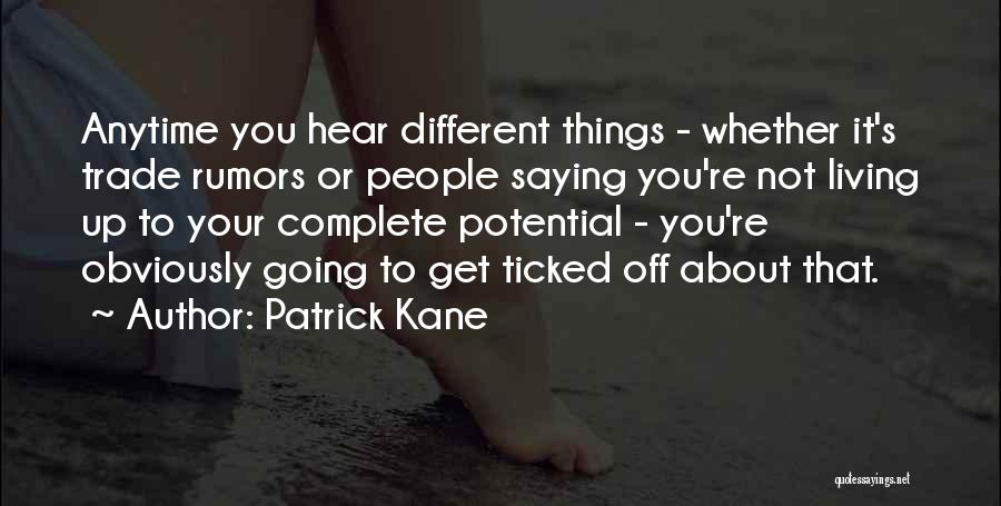 Patrick Kane Quotes: Anytime You Hear Different Things - Whether It's Trade Rumors Or People Saying You're Not Living Up To Your Complete