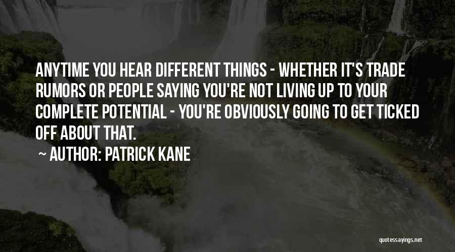 Patrick Kane Quotes: Anytime You Hear Different Things - Whether It's Trade Rumors Or People Saying You're Not Living Up To Your Complete