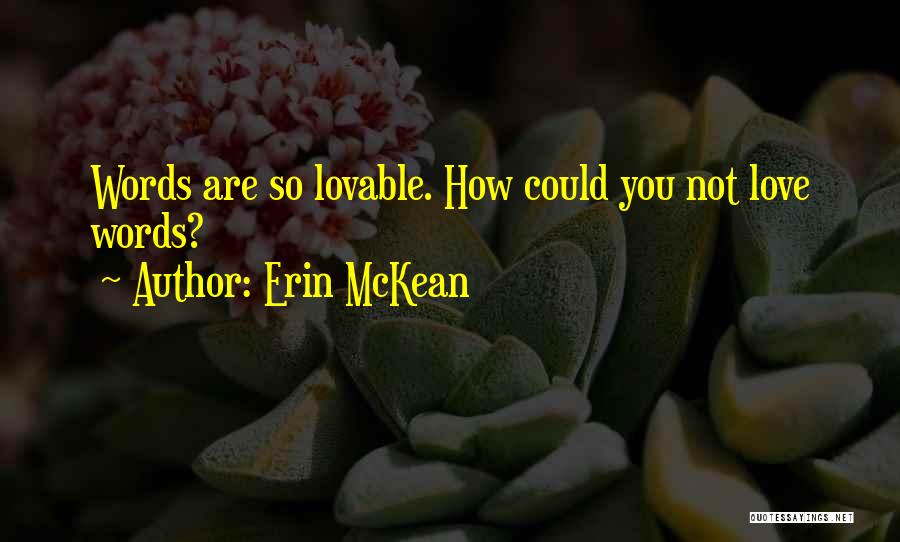 Erin McKean Quotes: Words Are So Lovable. How Could You Not Love Words?