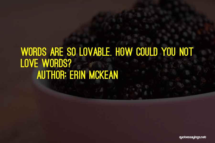 Erin McKean Quotes: Words Are So Lovable. How Could You Not Love Words?