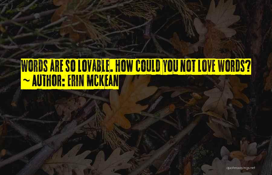 Erin McKean Quotes: Words Are So Lovable. How Could You Not Love Words?