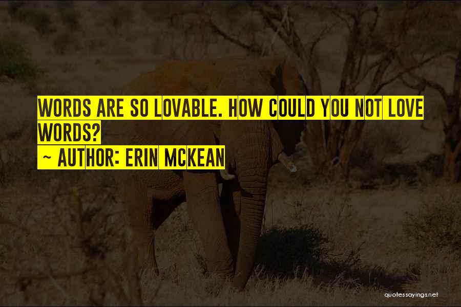 Erin McKean Quotes: Words Are So Lovable. How Could You Not Love Words?