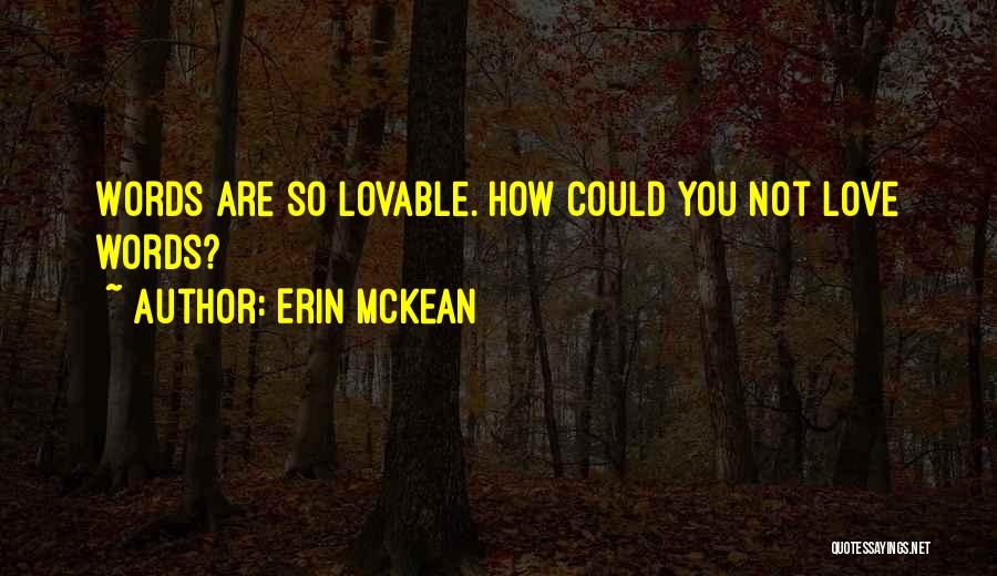 Erin McKean Quotes: Words Are So Lovable. How Could You Not Love Words?