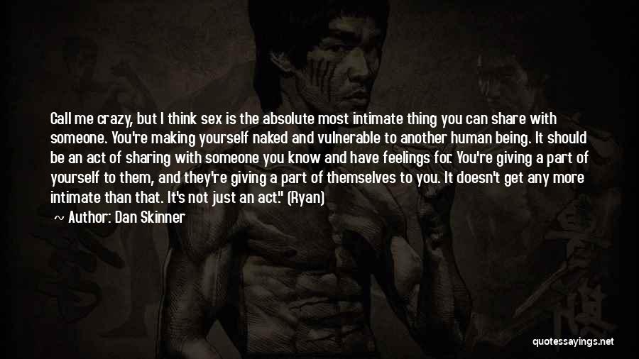 Dan Skinner Quotes: Call Me Crazy, But I Think Sex Is The Absolute Most Intimate Thing You Can Share With Someone. You're Making