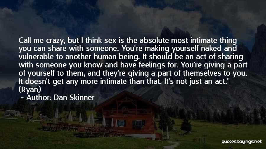 Dan Skinner Quotes: Call Me Crazy, But I Think Sex Is The Absolute Most Intimate Thing You Can Share With Someone. You're Making