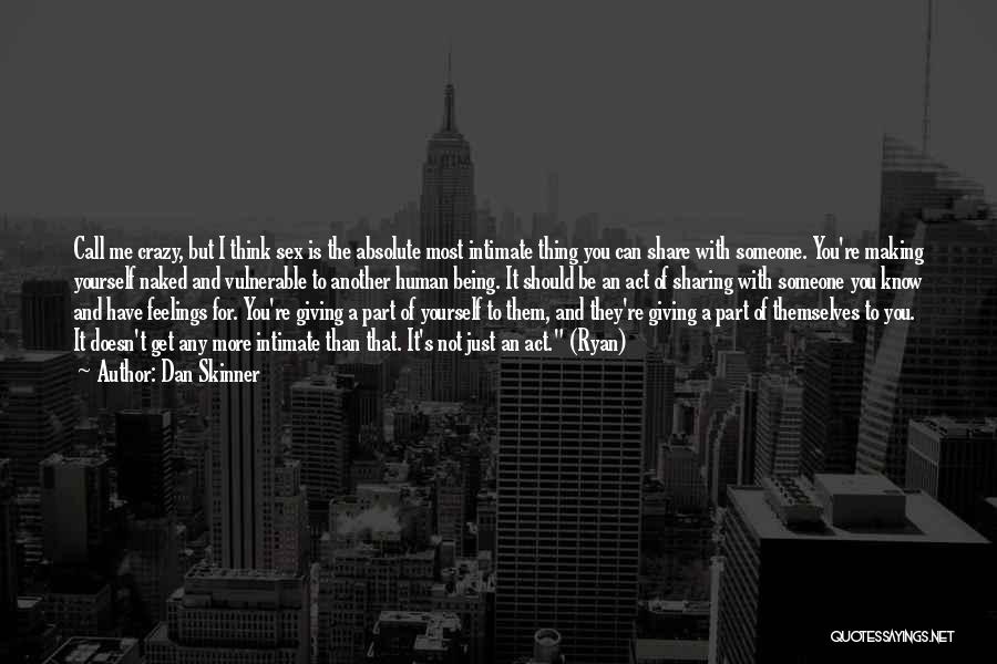 Dan Skinner Quotes: Call Me Crazy, But I Think Sex Is The Absolute Most Intimate Thing You Can Share With Someone. You're Making