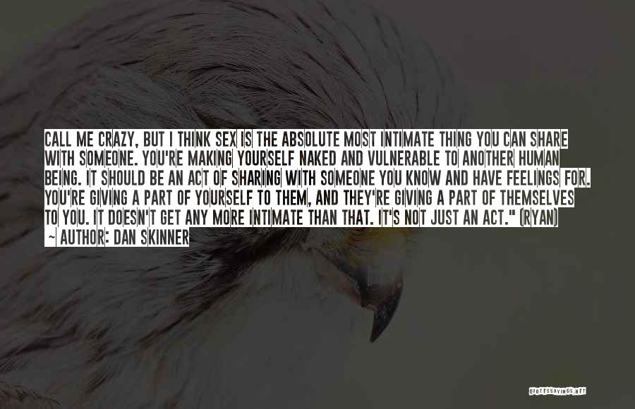 Dan Skinner Quotes: Call Me Crazy, But I Think Sex Is The Absolute Most Intimate Thing You Can Share With Someone. You're Making