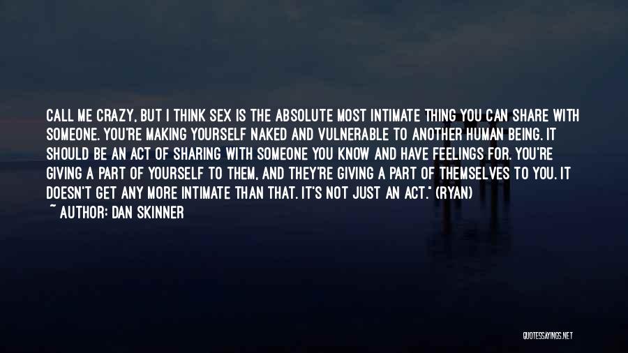 Dan Skinner Quotes: Call Me Crazy, But I Think Sex Is The Absolute Most Intimate Thing You Can Share With Someone. You're Making