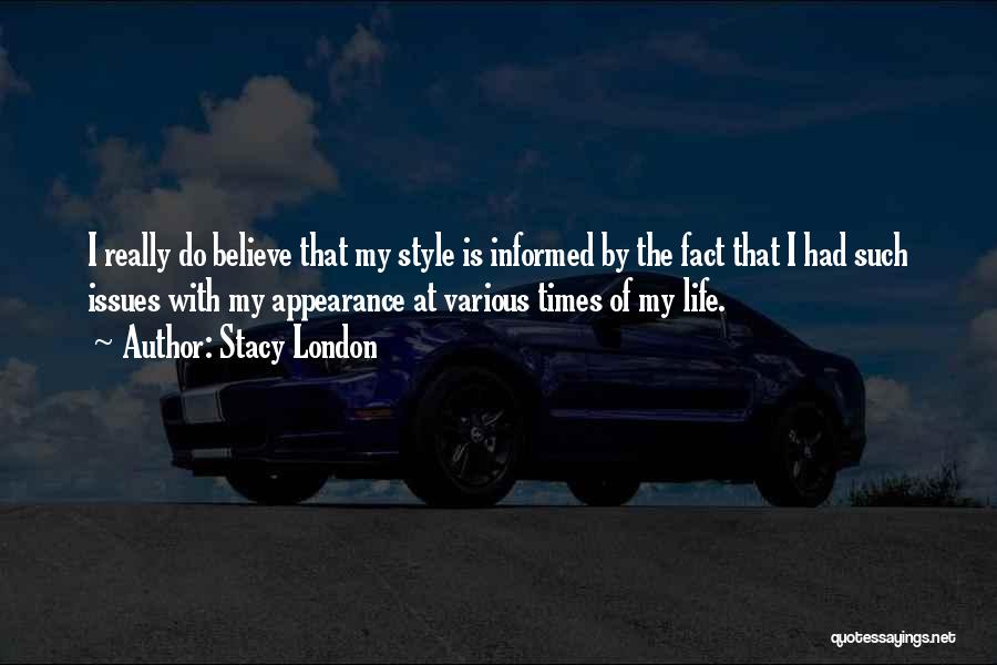 Stacy London Quotes: I Really Do Believe That My Style Is Informed By The Fact That I Had Such Issues With My Appearance