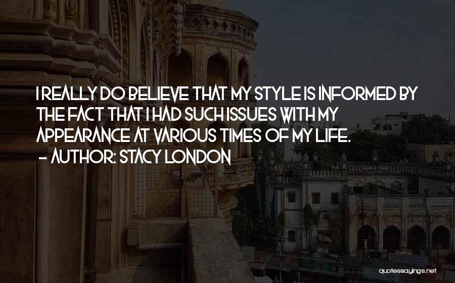 Stacy London Quotes: I Really Do Believe That My Style Is Informed By The Fact That I Had Such Issues With My Appearance