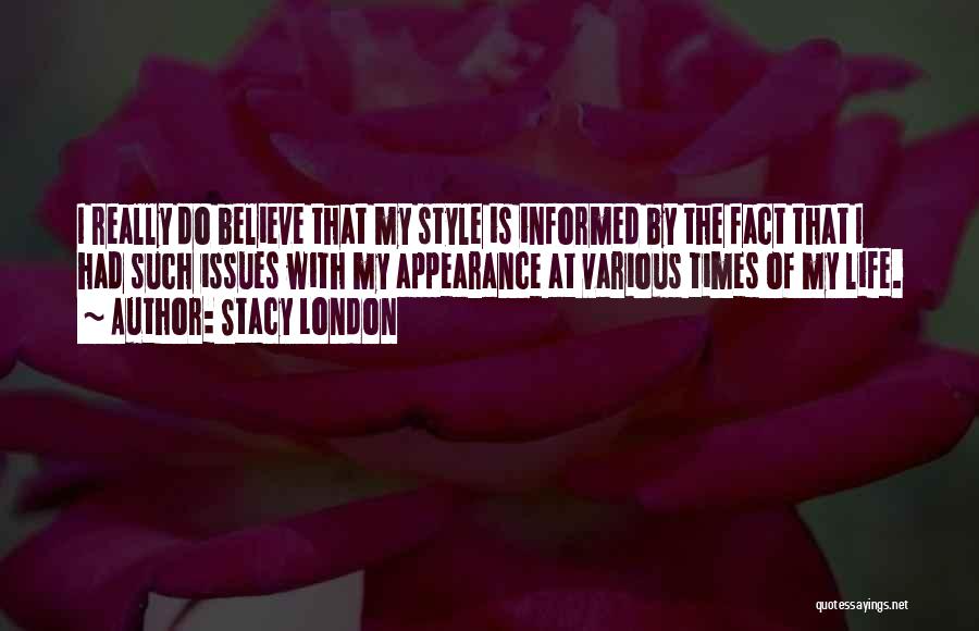 Stacy London Quotes: I Really Do Believe That My Style Is Informed By The Fact That I Had Such Issues With My Appearance