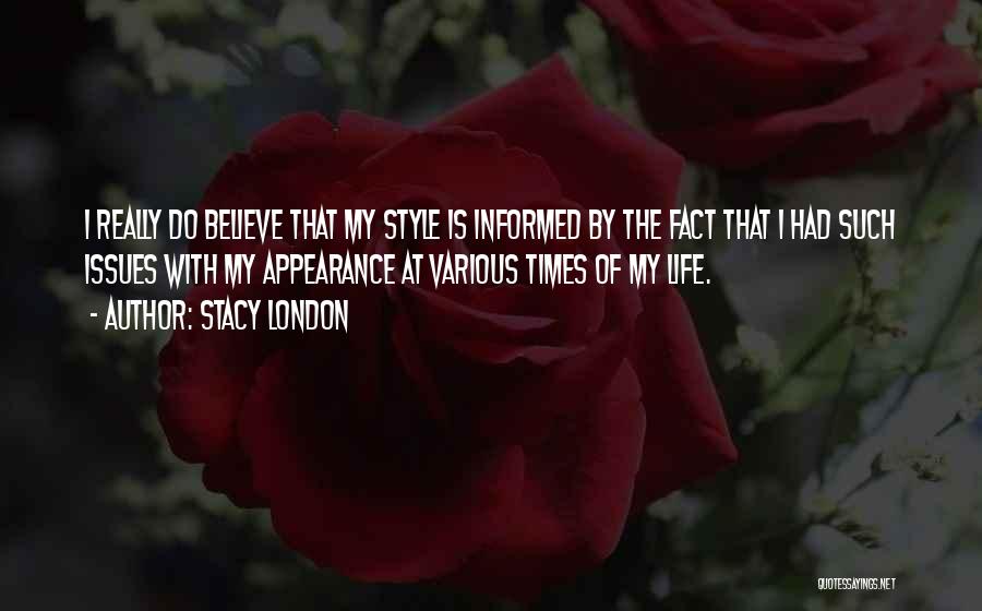 Stacy London Quotes: I Really Do Believe That My Style Is Informed By The Fact That I Had Such Issues With My Appearance