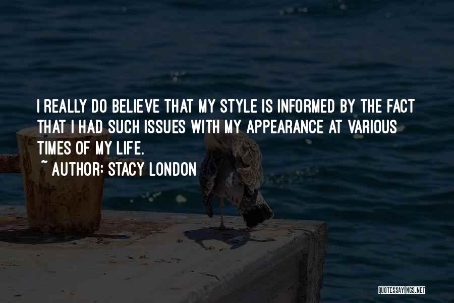 Stacy London Quotes: I Really Do Believe That My Style Is Informed By The Fact That I Had Such Issues With My Appearance