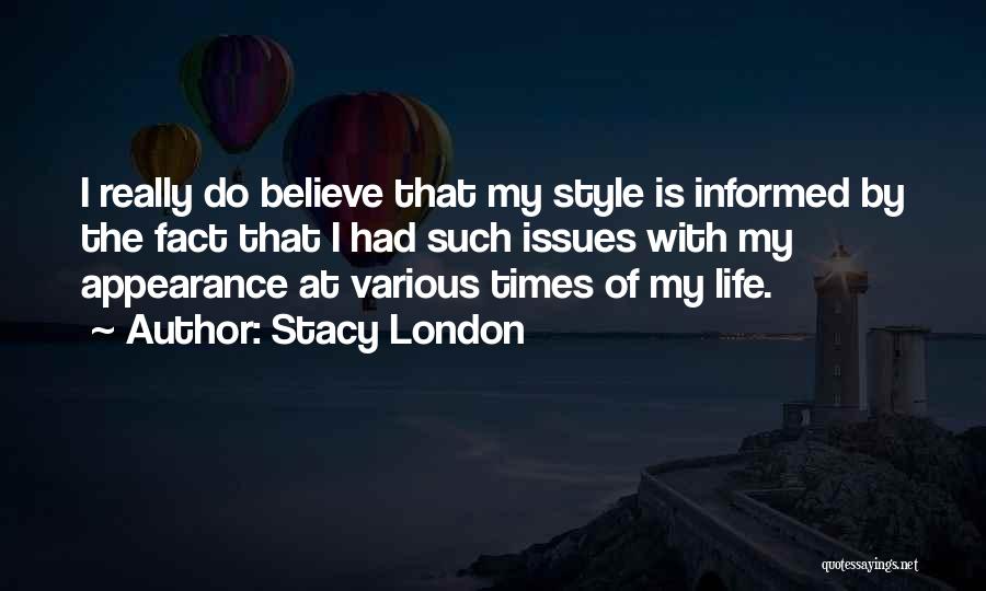 Stacy London Quotes: I Really Do Believe That My Style Is Informed By The Fact That I Had Such Issues With My Appearance