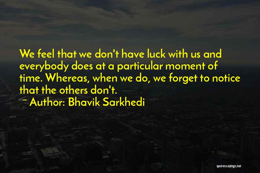 Bhavik Sarkhedi Quotes: We Feel That We Don't Have Luck With Us And Everybody Does At A Particular Moment Of Time. Whereas, When