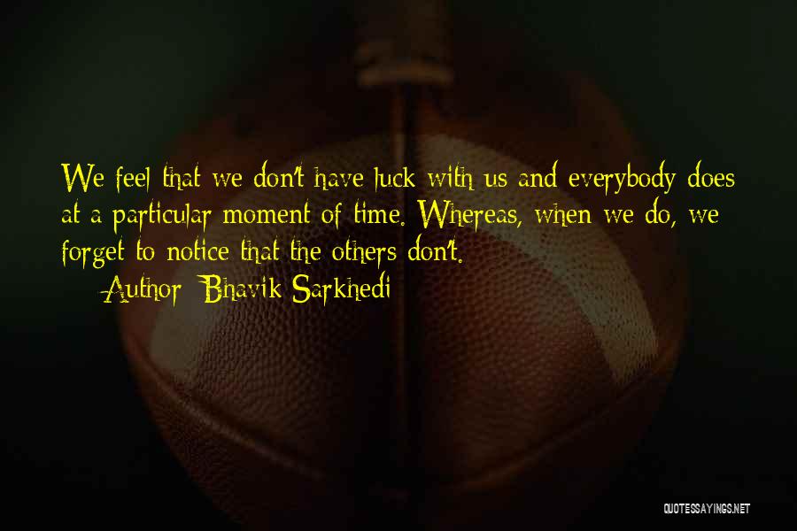 Bhavik Sarkhedi Quotes: We Feel That We Don't Have Luck With Us And Everybody Does At A Particular Moment Of Time. Whereas, When