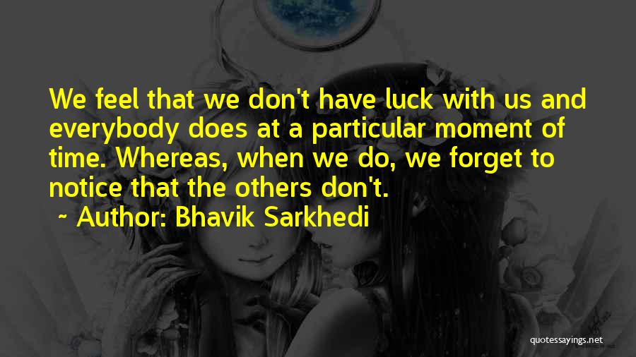 Bhavik Sarkhedi Quotes: We Feel That We Don't Have Luck With Us And Everybody Does At A Particular Moment Of Time. Whereas, When