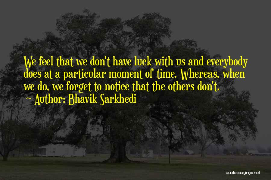 Bhavik Sarkhedi Quotes: We Feel That We Don't Have Luck With Us And Everybody Does At A Particular Moment Of Time. Whereas, When