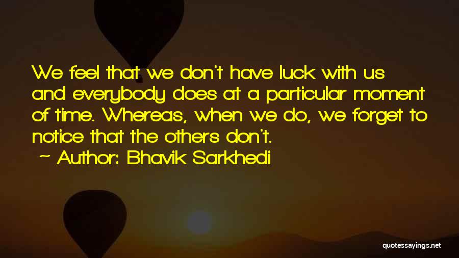 Bhavik Sarkhedi Quotes: We Feel That We Don't Have Luck With Us And Everybody Does At A Particular Moment Of Time. Whereas, When