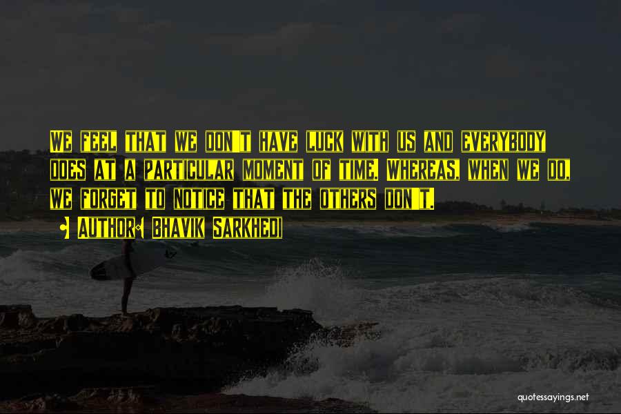 Bhavik Sarkhedi Quotes: We Feel That We Don't Have Luck With Us And Everybody Does At A Particular Moment Of Time. Whereas, When