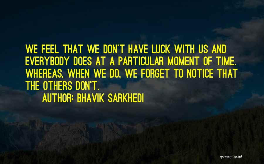 Bhavik Sarkhedi Quotes: We Feel That We Don't Have Luck With Us And Everybody Does At A Particular Moment Of Time. Whereas, When