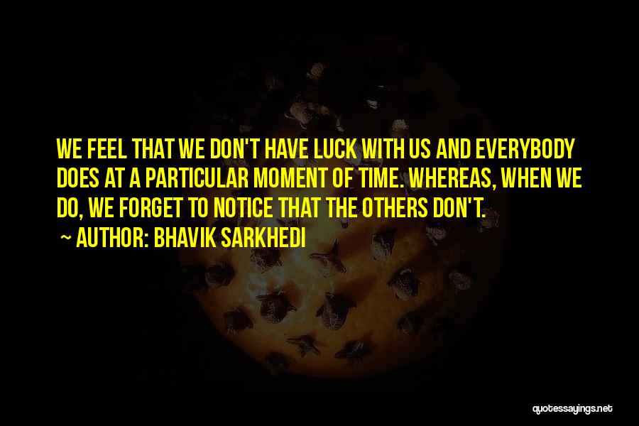 Bhavik Sarkhedi Quotes: We Feel That We Don't Have Luck With Us And Everybody Does At A Particular Moment Of Time. Whereas, When