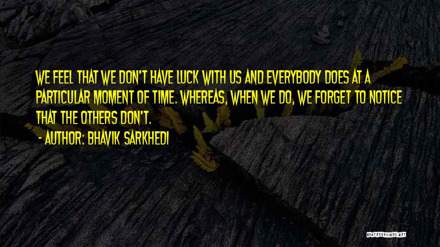 Bhavik Sarkhedi Quotes: We Feel That We Don't Have Luck With Us And Everybody Does At A Particular Moment Of Time. Whereas, When