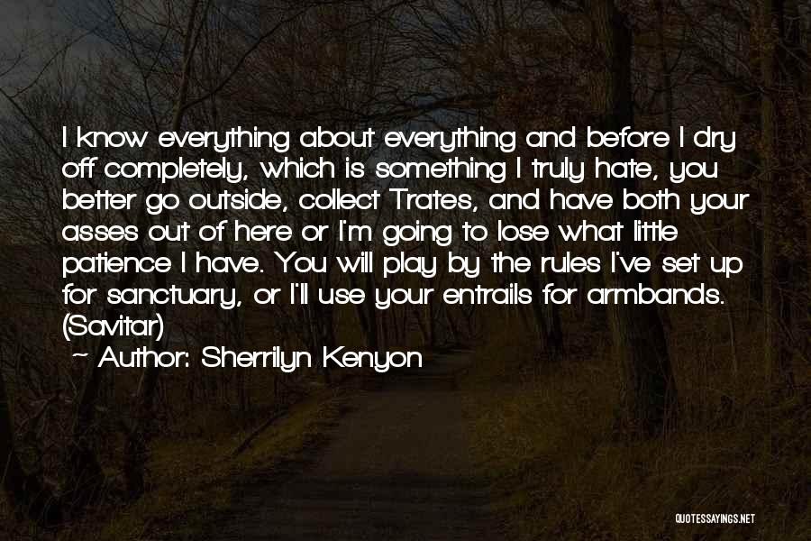 Sherrilyn Kenyon Quotes: I Know Everything About Everything And Before I Dry Off Completely, Which Is Something I Truly Hate, You Better Go