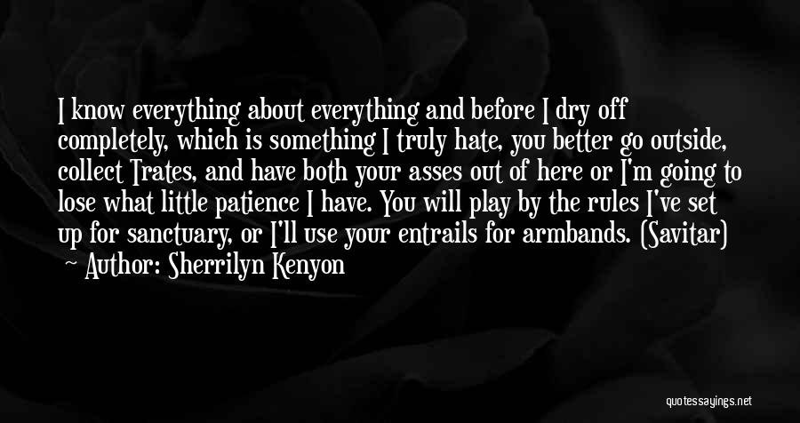 Sherrilyn Kenyon Quotes: I Know Everything About Everything And Before I Dry Off Completely, Which Is Something I Truly Hate, You Better Go