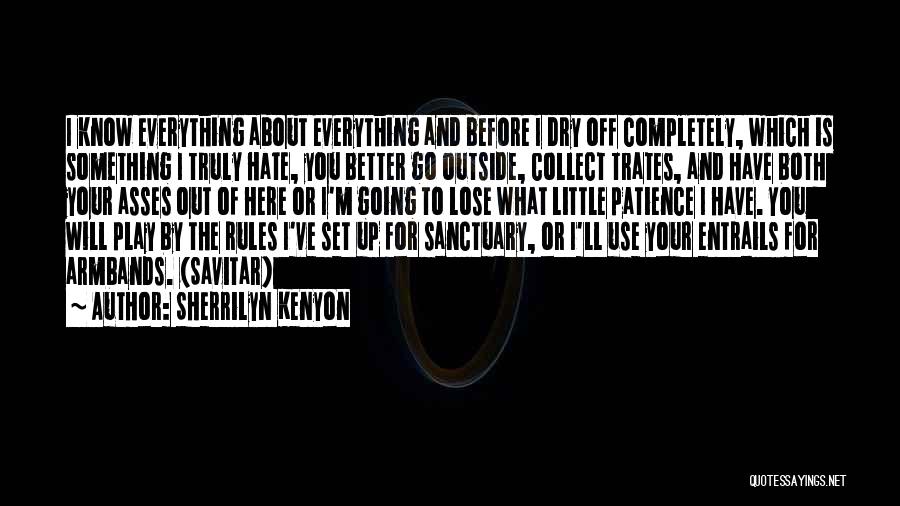 Sherrilyn Kenyon Quotes: I Know Everything About Everything And Before I Dry Off Completely, Which Is Something I Truly Hate, You Better Go
