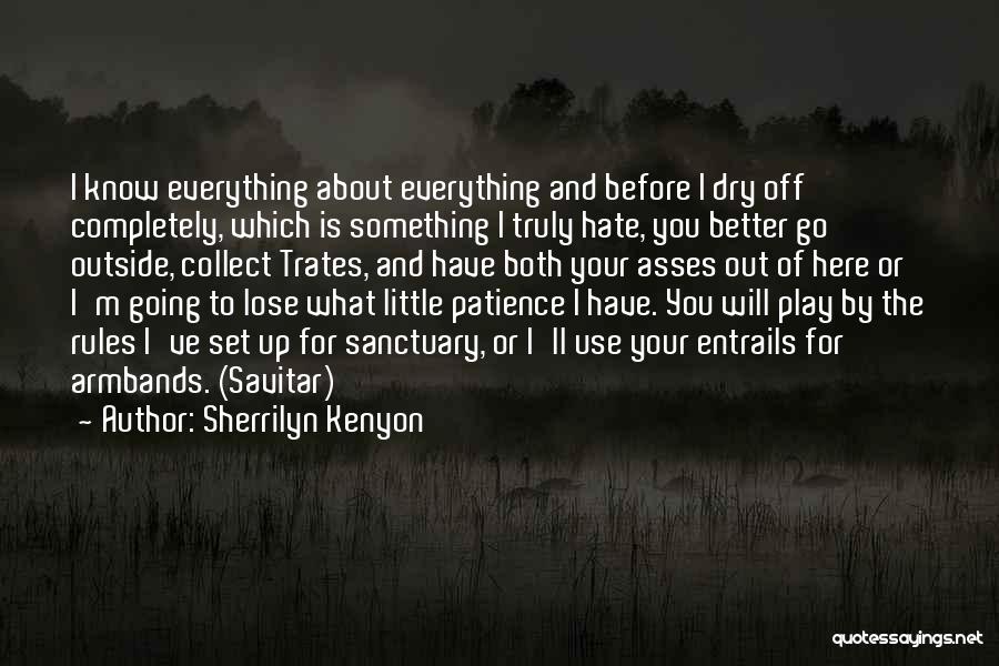 Sherrilyn Kenyon Quotes: I Know Everything About Everything And Before I Dry Off Completely, Which Is Something I Truly Hate, You Better Go