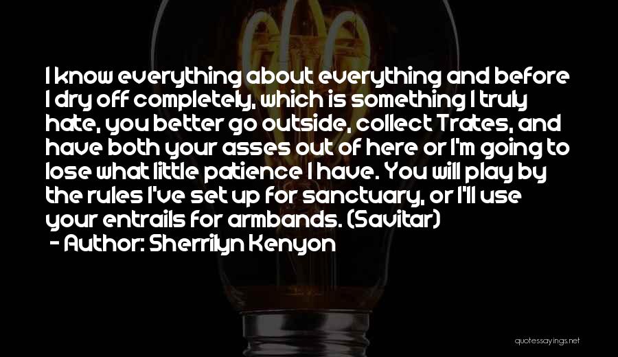 Sherrilyn Kenyon Quotes: I Know Everything About Everything And Before I Dry Off Completely, Which Is Something I Truly Hate, You Better Go