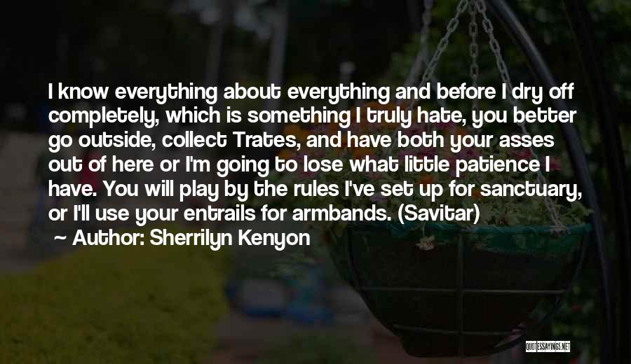 Sherrilyn Kenyon Quotes: I Know Everything About Everything And Before I Dry Off Completely, Which Is Something I Truly Hate, You Better Go