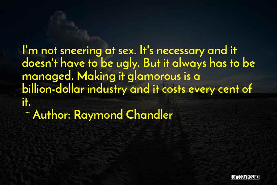 Raymond Chandler Quotes: I'm Not Sneering At Sex. It's Necessary And It Doesn't Have To Be Ugly. But It Always Has To Be