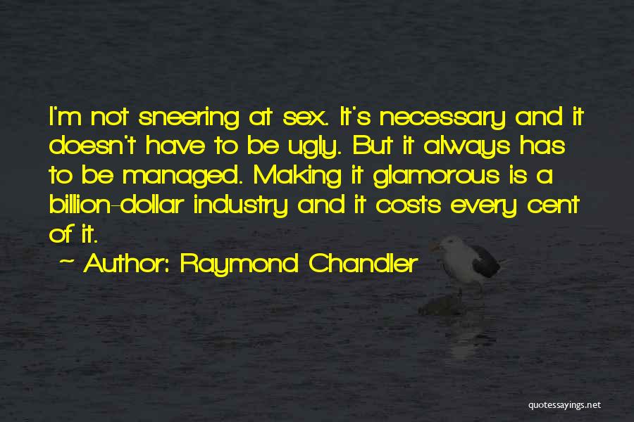 Raymond Chandler Quotes: I'm Not Sneering At Sex. It's Necessary And It Doesn't Have To Be Ugly. But It Always Has To Be