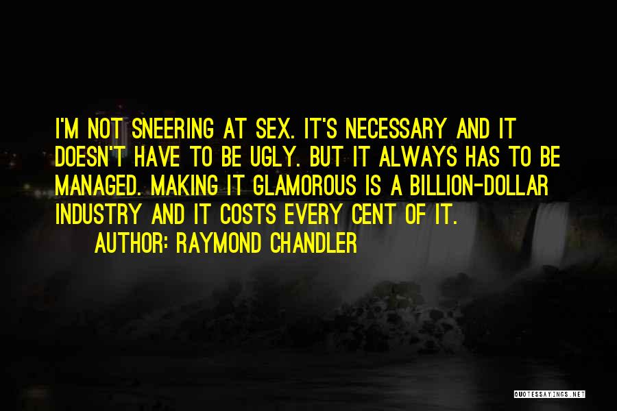 Raymond Chandler Quotes: I'm Not Sneering At Sex. It's Necessary And It Doesn't Have To Be Ugly. But It Always Has To Be