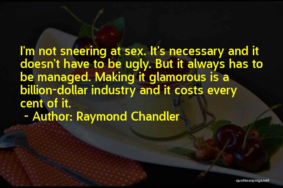 Raymond Chandler Quotes: I'm Not Sneering At Sex. It's Necessary And It Doesn't Have To Be Ugly. But It Always Has To Be