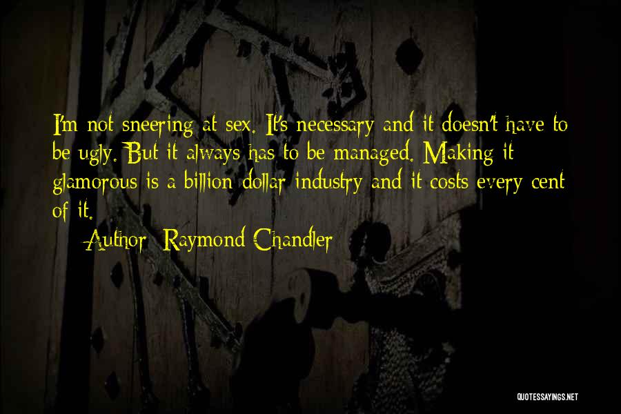 Raymond Chandler Quotes: I'm Not Sneering At Sex. It's Necessary And It Doesn't Have To Be Ugly. But It Always Has To Be